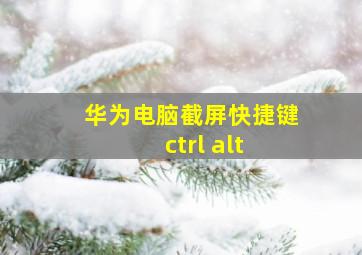 华为电脑截屏快捷键ctrl alt 